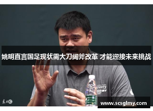 姚明直言国足现状需大刀阔斧改革 才能迎接未来挑战