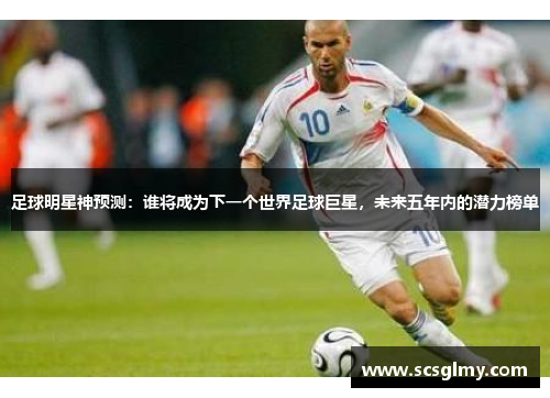 足球明星神预测：谁将成为下一个世界足球巨星，未来五年内的潜力榜单