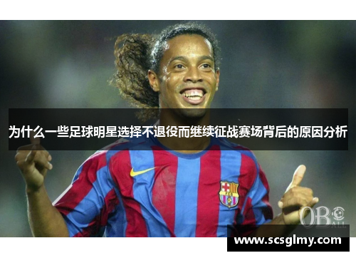 为什么一些足球明星选择不退役而继续征战赛场背后的原因分析