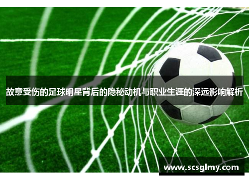 故意受伤的足球明星背后的隐秘动机与职业生涯的深远影响解析