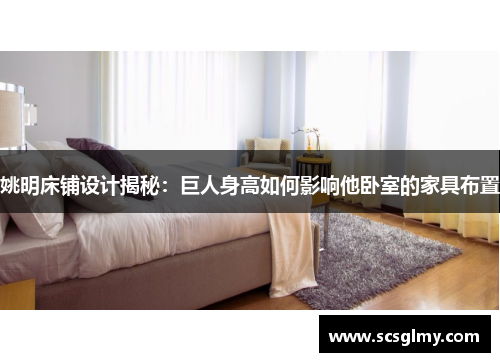 姚明床铺设计揭秘：巨人身高如何影响他卧室的家具布置