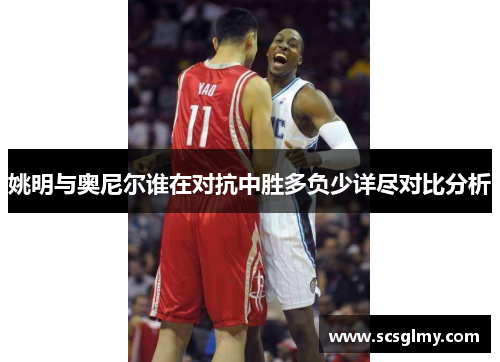 姚明与奥尼尔谁在对抗中胜多负少详尽对比分析