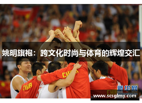 姚明旗袍：跨文化时尚与体育的辉煌交汇