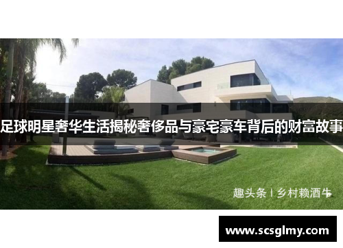 足球明星奢华生活揭秘奢侈品与豪宅豪车背后的财富故事