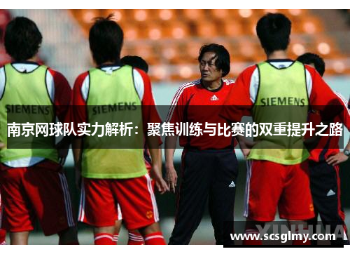 南京网球队实力解析：聚焦训练与比赛的双重提升之路