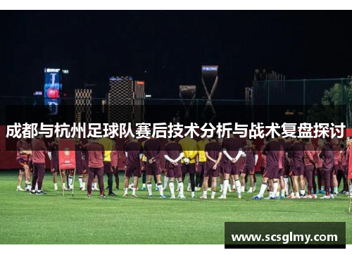 成都与杭州足球队赛后技术分析与战术复盘探讨