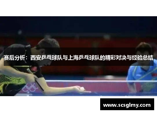 赛后分析：西安乒乓球队与上海乒乓球队的精彩对决与经验总结