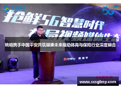 姚明携手中国平安共筑健康未来推动体育与保险行业深度融合