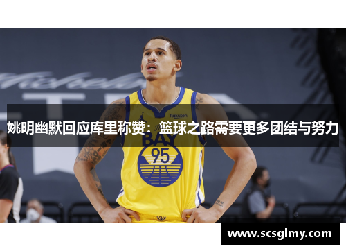 姚明幽默回应库里称赞：篮球之路需要更多团结与努力