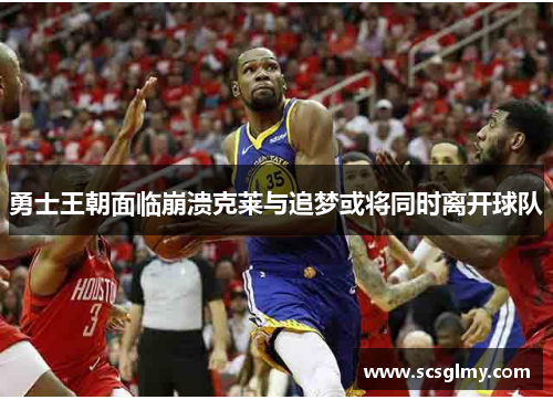勇士王朝面临崩溃克莱与追梦或将同时离开球队